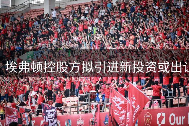 埃弗顿控股方拟引进新投资或出让股权